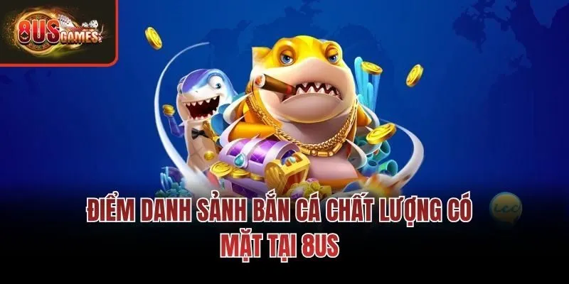 Điểm danh sảnh bắn cá chất lượng có mặt tại 8us