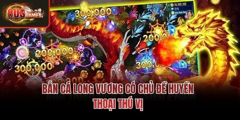 Bắn cá long vương có chủ đề huyền thoại thú vị